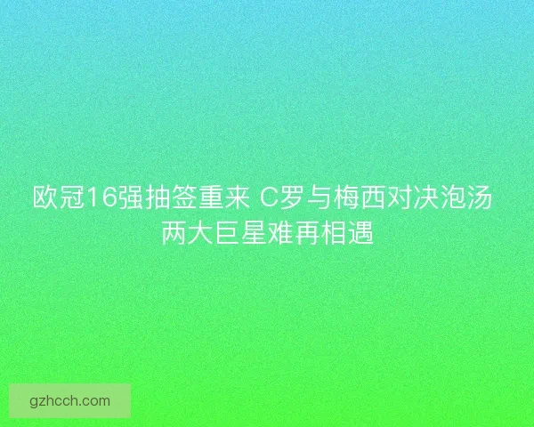 欧冠16强抽签重来 C罗与梅西对决泡汤 两大巨星难再相遇