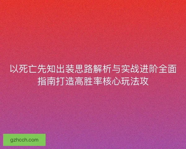 以死亡先知出装思路解析与实战进阶全面指南打造高胜率核心玩法攻