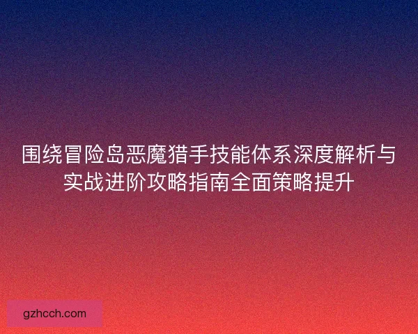 围绕冒险岛恶魔猎手技能体系深度解析与实战进阶攻略指南全面策略提升