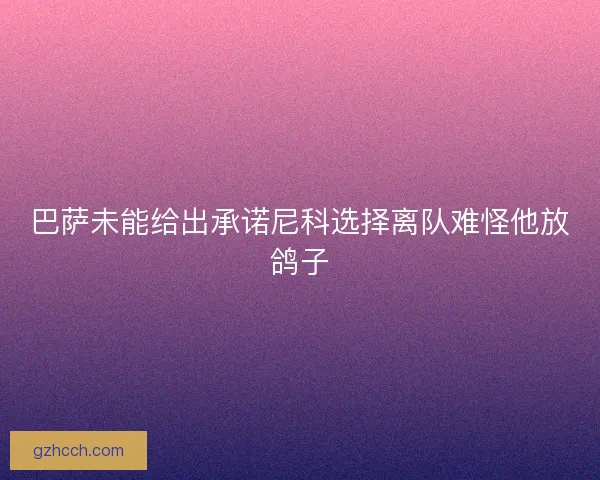 巴萨未能给出承诺尼科选择离队难怪他放鸽子